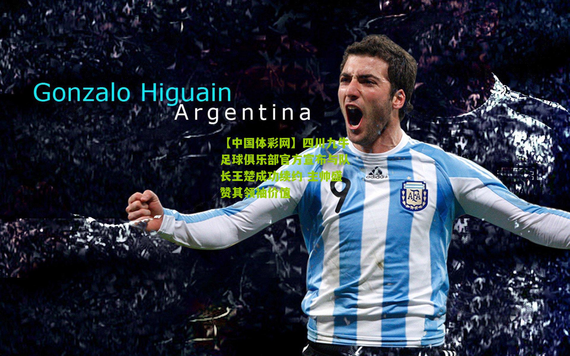 【中国体彩网】四川九牛足球俱乐部官方宣布与队长王楚成功续约 主帅盛赞其领袖价值