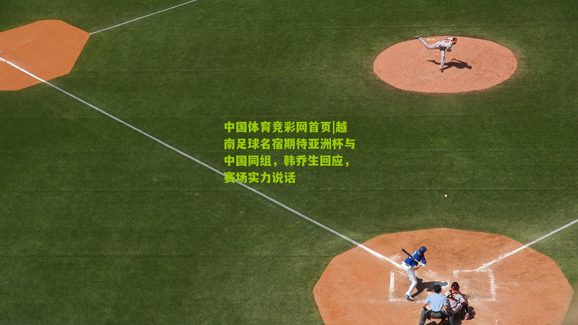 越南足球名宿期待亚洲杯与中国同组，韩乔生回应，赛场实力说话