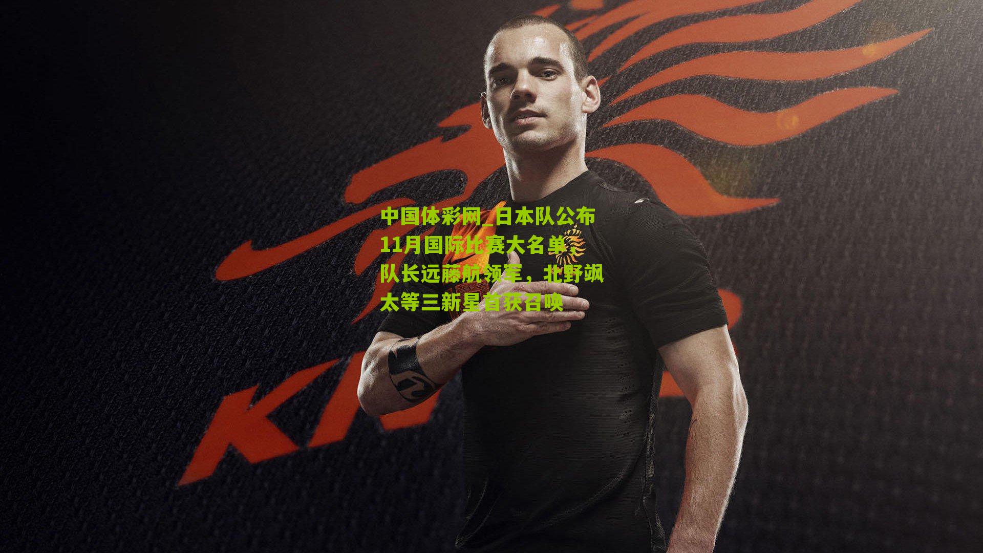 日本队公布11月国际比赛大名单，队长远藤航领军，北野飒太等三新星首获召唤