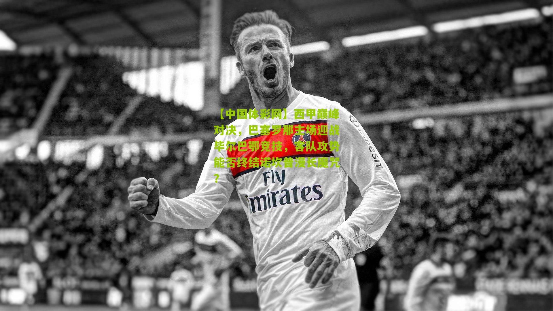 西甲巅峰对决，巴塞罗那主场迎战毕尔巴鄂竞技，客队攻势能否终结诺坎普漫长魔咒？