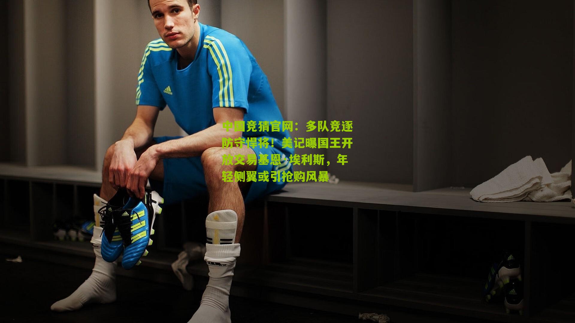 中国竞猜官网：多队竞逐防守悍将！美记曝国王开放交易基恩·埃利斯，年轻侧翼或引抢购风暴