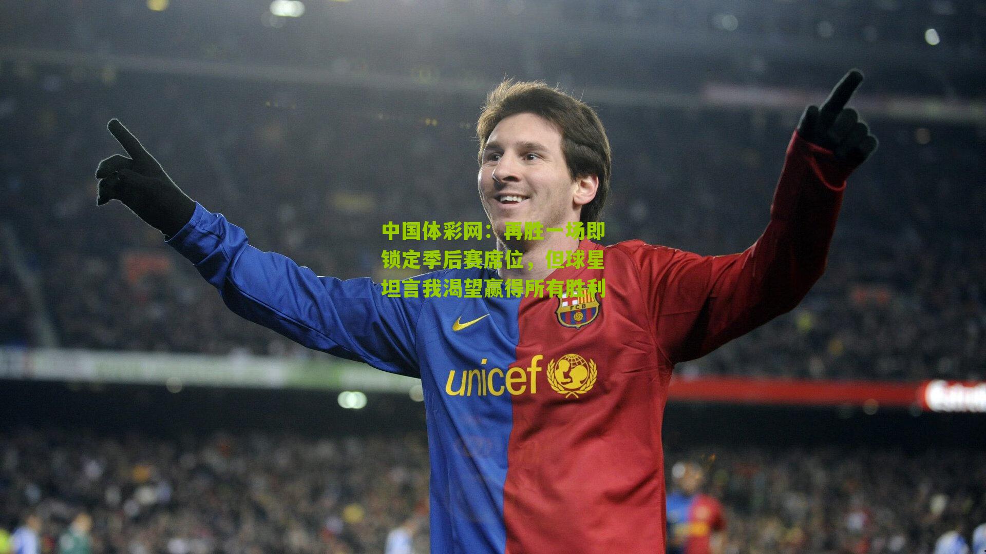 中国体彩网：再胜一场即锁定季后赛席位，但球星坦言我渴望赢得所有胜利