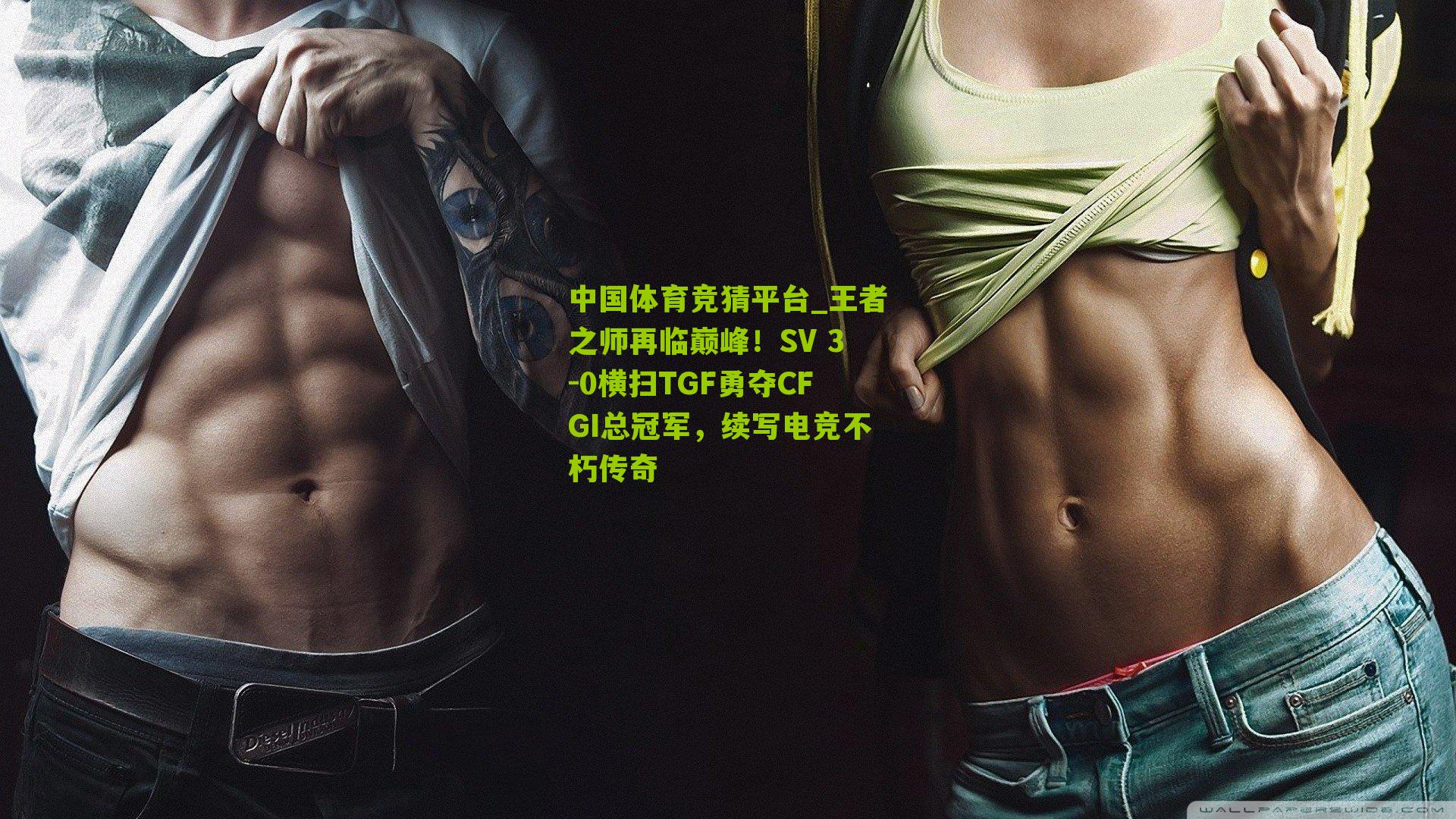 中国体育竞猜平台_王者之师再临巅峰！SV 3-0横扫TGF勇夺CFGI总冠军，续写电竞不朽传奇