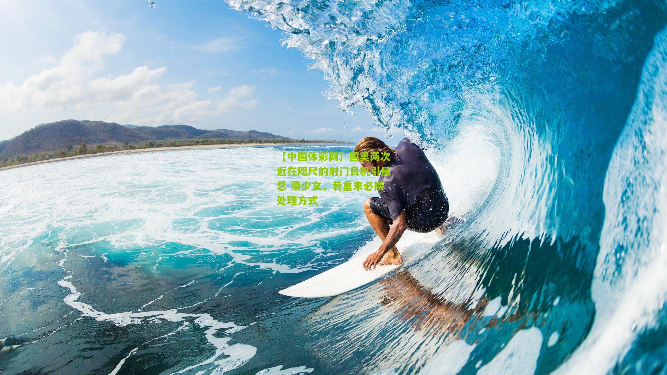 【中国体彩网】国奥两次近在咫尺的射门良机引反思 梁少文，若重来必换处理方式